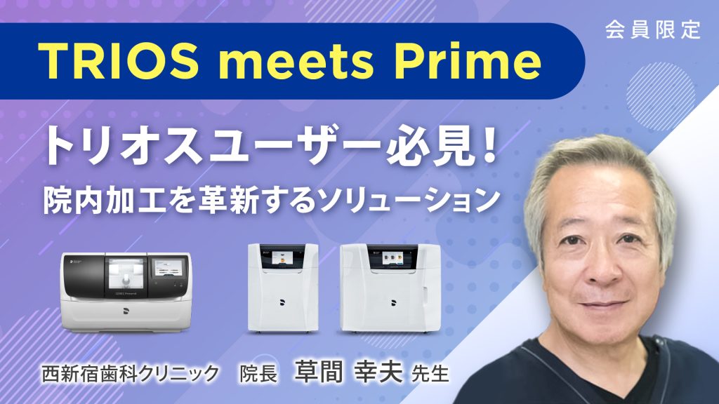 TRIOS meets Prime
トリオスユーザー必見！
院内加工を革新するソリューション