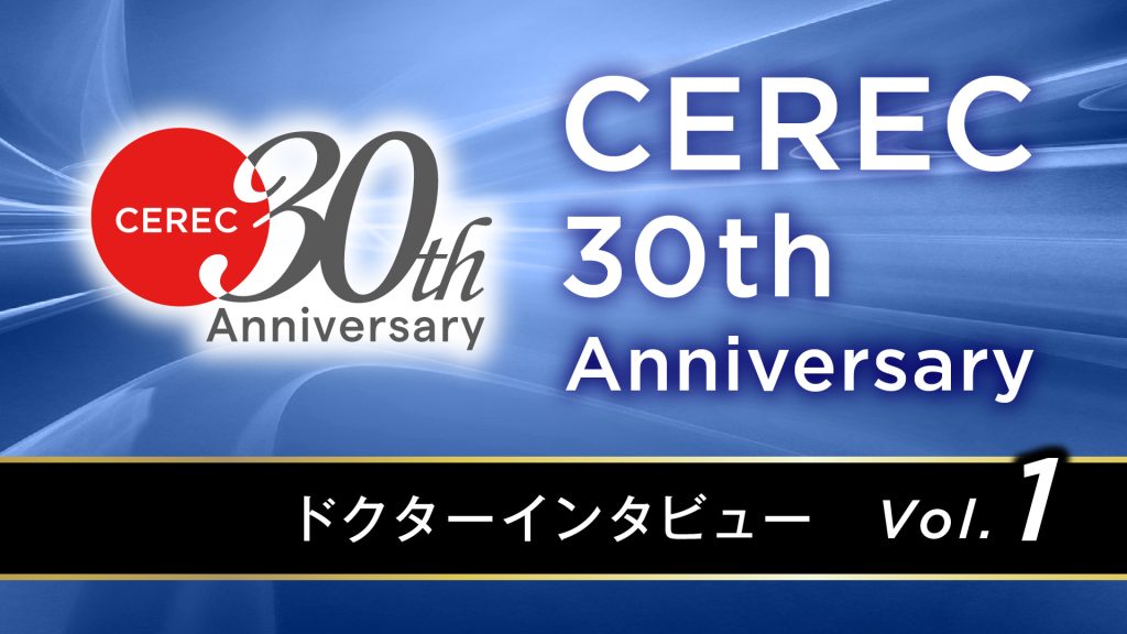 CEREC 30th Japan Anniversary　ユーザーインタビュー