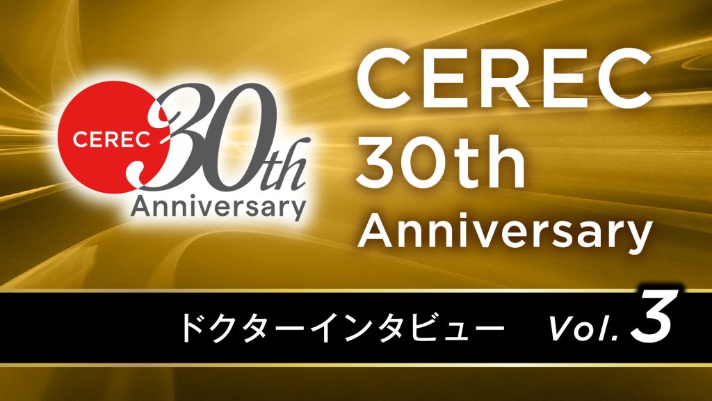 CEREC 30th Japan Anniversary　ユーザーインタビュー