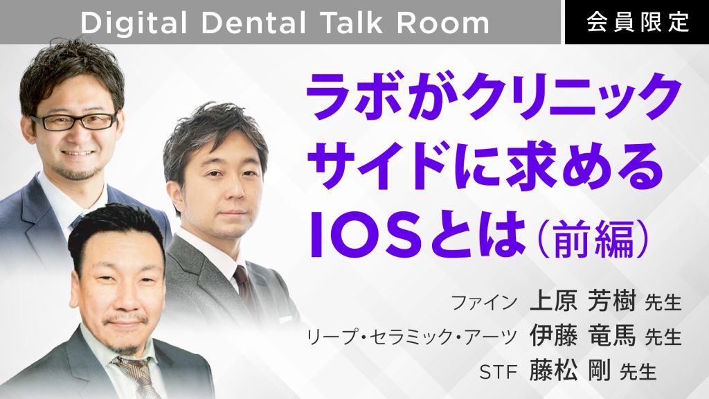 Digital Dental Talk Room "ラボがクリニックサイドに求めるIOSとは