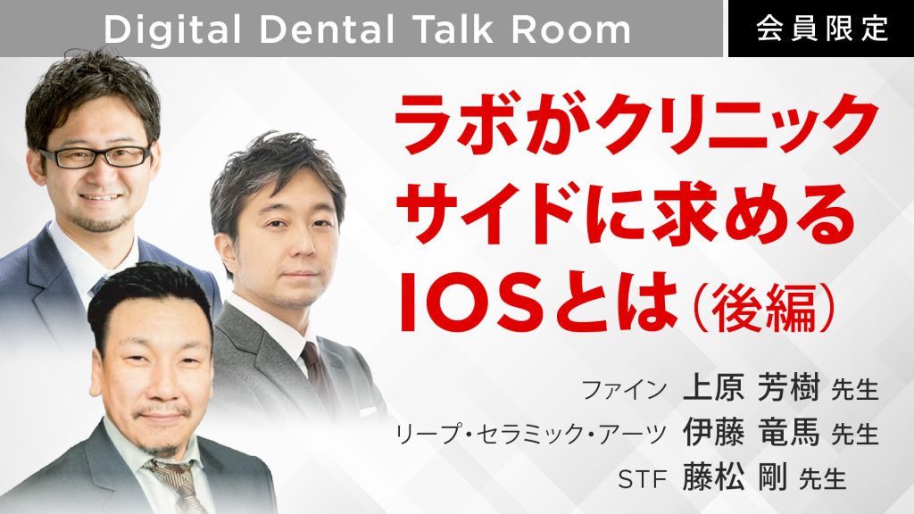 Digital Dental Talk Room ラボがクリニックサイドに求めるIOSとは（後編）