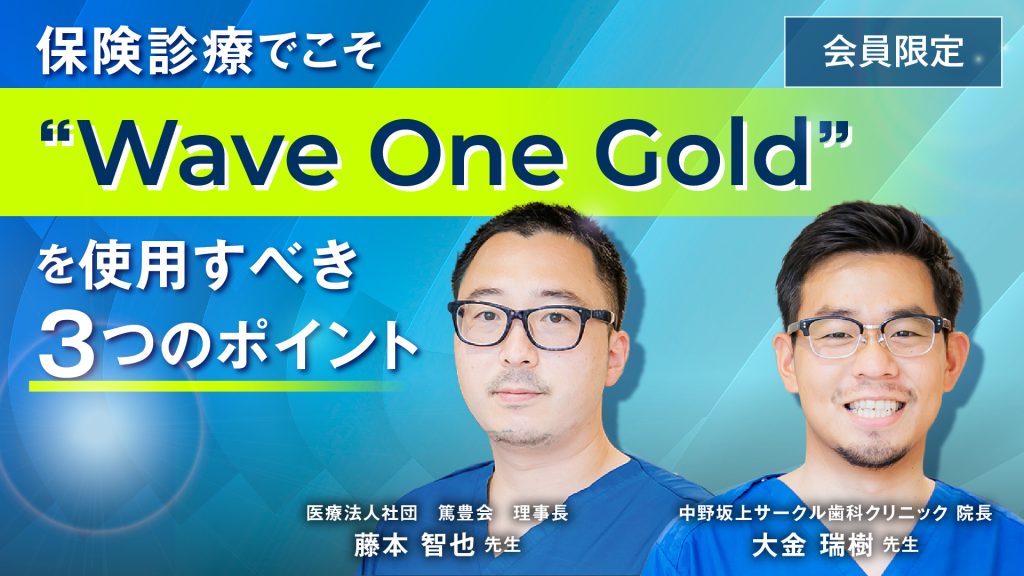 保険診療でこそ”Wave One Gold”を使用すべき3つのポイント